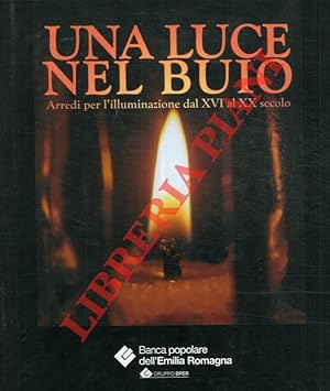 Una luce nel buio. Arredi per l'illuminazione dal XVI al XX secolo.