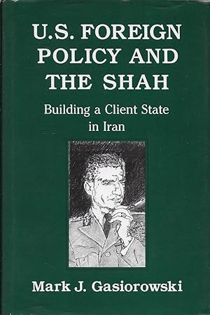 U.S. Foreign Policy and the Shah: Building a Client State in Iran