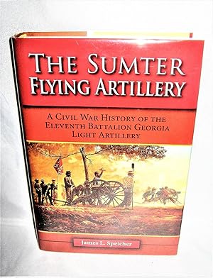 The Sumter Flying Artillery A Civil War History of the Eleventh Battalion Georgia Light Artillery