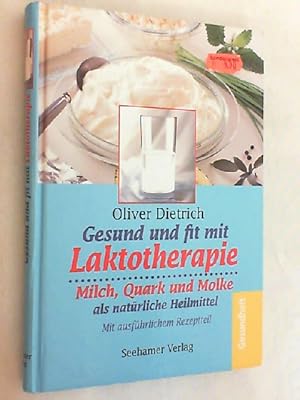 Gesund und fit mit Laktotherapie : Milch, Quark und Molke als natürliche Heilmittel ; mit ausführ...