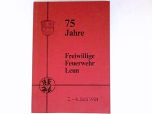 75 Jahre Freiwillige Feuerwehr Leun : Festschrift zum Bestehen, 1909 - 1984, 2. - 4. Juni 1984, v...