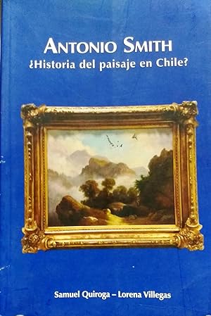 Antonio Smith ¿ Historia del paisaje en Chile ?. Prólogo Gloria Cortés Aliaga
