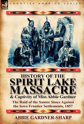 Bild des Verkufers fr History of the Spirit Lake Massacre and Captivity of Miss Abbie Gardner: The Raid of the Santee Sioux Against the Iowa Frontier Settlements, 1857 (Hardback or Cased Book) zum Verkauf von BargainBookStores