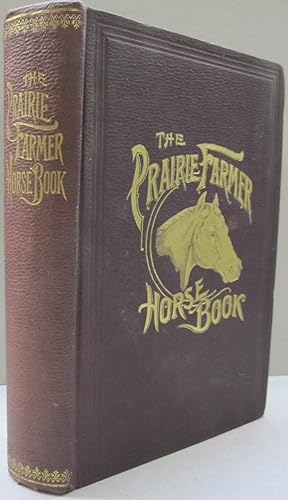 Immagine del venditore per The Prairie Farmer Horse Book A Concise Manual for Horse Owners; Embracing Breeds and Characteristics; Care and Management; Feeding and Cleaning; Stable Ventilation and Care; Vices and Unsoundness; How to Tell the Age; Bones and Muscles; The Limbs and Feet; Diseases and Remedies, Veterinary Prescriptions, etc, etc. venduto da Midway Book Store (ABAA)