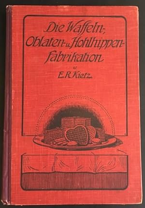 Die Waffeln-, Oblaten- und Hohlhippenfabrikation. Ein nach modernsten Grundsätzen und Einrichtung...