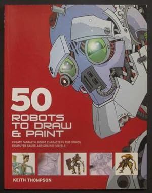Seller image for 50 Robots to Draw and Paint: Create Fantastic Robot Characters for Comics, Computer Games and Graphic Novels for sale by Goulds Book Arcade, Sydney