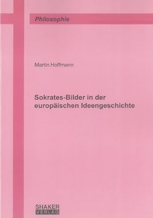 Sokrates-Bilder in der europäischen Ideengeschichte (Berichte aus der Philosophie)