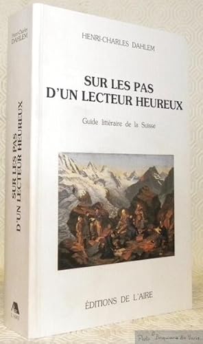 Seller image for Sur les pas d'un lecteur heureux. Guide littraire de la Suisse. for sale by Bouquinerie du Varis