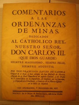 Comentarios a las Ordenanzas de Minas, dedicados al catholico Rey, Nuestro Señor, Don Carlos III....