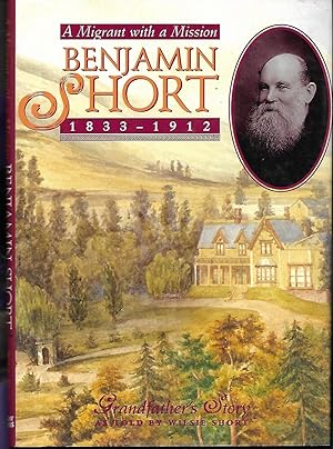 Benjamin Short 1833 - 1912 A Migrant With A Mission. Grandfather's Story As Told To Wilsie Short.