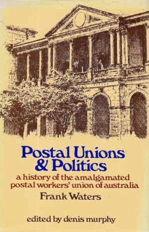 Postal Unions & Politics: A History of the Amalgamated Postal Workers' Union of Australia