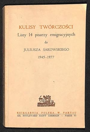 Kulisy twórczosci : listy 14 pisarzy emigracyjnych do Juliusza Sakowskiego : 1945-1977.