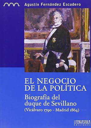 Immagine del venditore per El negocio de la poltica. Biografa del duque de Sevillano BIOGRAFIA DEL DUQUE DE SEVILLANO, (VICALVARO 1790-MADRID 1864) venduto da Imosver
