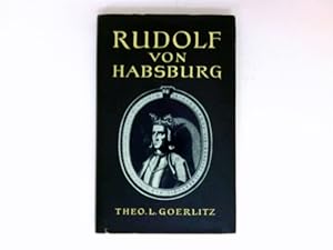 Rudolf von Habsburg : Beender d. Interregnums, Ordner d. Reiches. Geschichte e. königl. Lebens.