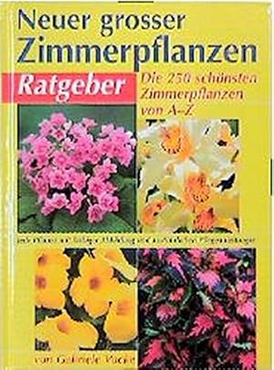 Neuer grosser Zimmerpflanzen-Ratgeber : die 250 schönsten Zimmerpflanzen von A - Z ; mit Gärtnert...