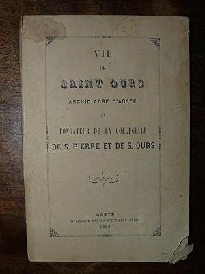 Vie de Saint Ours Archidiacre d'Aoste et fondateur de la collegiale de S. Pierre et de S. Ours