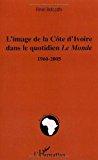 Image du vendeur pour L'image De La Cte D'ivoire Dans Le Quotidien Le Monde, 1960-2005 mis en vente par RECYCLIVRE