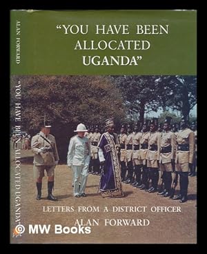 Immagine del venditore per You have been allocated Uganda" : letters from a district officer / Alan Forward venduto da MW Books Ltd.