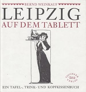 Leipzig auf dem Tablett. Ein Tafel,Trink- und Kopfkissenbuch.