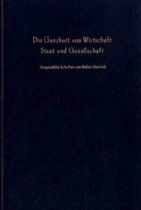 Imagen del vendedor de Die Ganzheit von Wirtschaft, Staat und Gesellschaft. Ausgewhlte Schriften. Aus Anla seines 75. Geburtstages hrsg. von J. Hanns Pichler. a la venta por NEPO UG