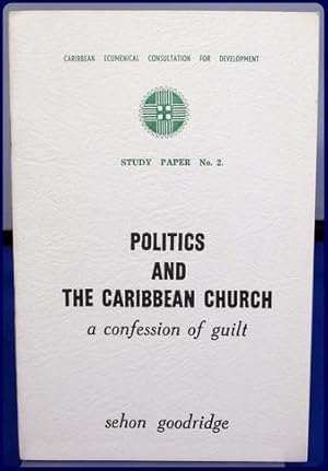 POLITICS AND THE CARIBBEAN CHURCH. A CONFESSION OF GUILT. (Caribbean Ecumenical Consultation for ...