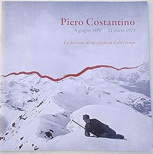 Piero Costantino. 8 giugno 1899 - 11 marzo 1923. La passione di un alpinista d'altri tempi.