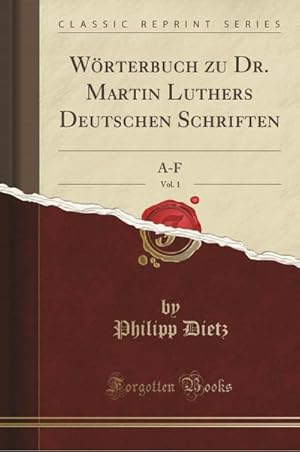 Bild des Verkufers fr Wrterbuch Zu Dr. Martin Luthers Deutschen Schriften, Vol. 1: A-F (Classic Reprint) zum Verkauf von buchversandmimpf2000