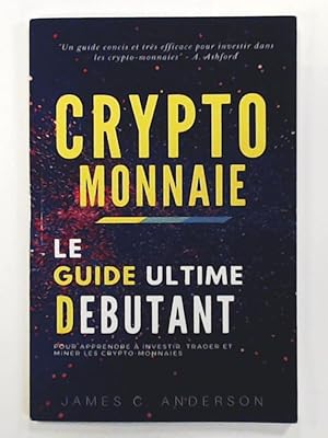 Crypto-monnaie: Le Guide Ultime du Débutant pour Apprendre à Investir, Trader et Miner les Crypto...