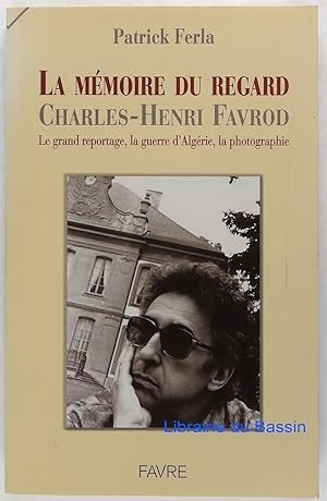 La mémoire du regard Charles-Henri Favrod Le grand reportage, la guerre d'Algérie, la photographie