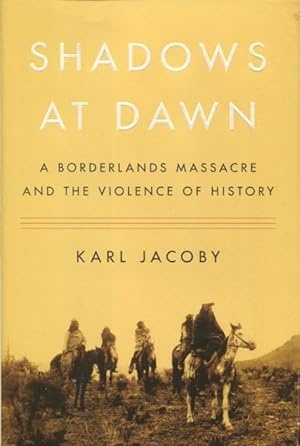 Seller image for Shadows At Dawn: A Borderlands Massacre And The Violence Of History for sale by Kenneth A. Himber