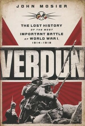 Verdun: The Lost History Of The Most Important Battle Of World War I 1914-1918