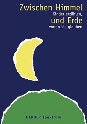 Zwischen Himmel und Erde : Kinder erzählen, woran sie glauben. hrsg. und mit einem Vorw. von, Her...