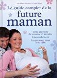 Seller image for Le Guide Complet De La Future Maman : Votre Grossesse De Semaine En Semaine, L'accouchement, Les Pre for sale by RECYCLIVRE