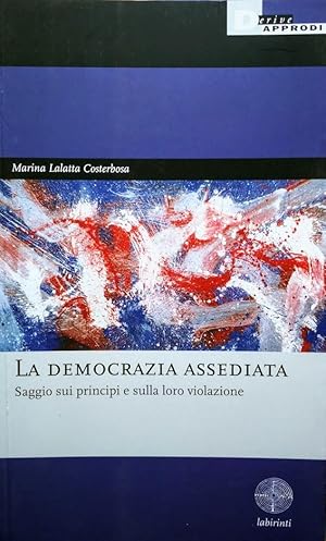 LA DEMOCRAZIA ASSEDIATA CRISI SAGGIO SUI PRINCIPI E SULLA LORO VIOLAZIONE RISCHI PRINCIPI