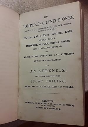 Seller image for THE COMPLETE CONFECTIONER In Which Is Familiarly Explained The Various Methods Of Making Pastes, Cakes, Buns, Biscuits, Puffs, Bread, Rolls, Cheesecakes, Custards, Ratifias, Candies, Pies, Tarts, and Puddings ;- for sale by HALEWOOD AND SONS ABA ILAB Est. 1867.