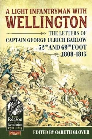 Bild des Verkufers fr A LIGHT INFANTRYMAN WITH WELLINGTON : THE LETTERS OF CAPTAIN GEORGE ULRICH BARLOW, 52ND AND 69TH FOOT, 1808-1815 zum Verkauf von Paul Meekins Military & History Books