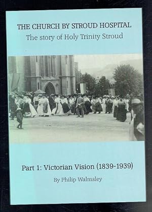 Seller image for The Church by Stroud Hospital. The Story of Holy Trinity Stroud. Part 1. Victorian Vision (1839-1939) for sale by Sonnets And Symphonies
