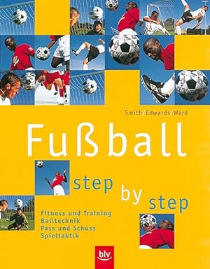 Fussball step by step: Fitness und Training, Balltechnik, Pass und Schuss, Spieltaktik