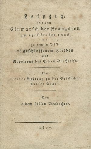 Leipzig, seit dem Einmarsch der Franzosen am 18. Oktober 1806 bis zu dem in Tilsit abgeschlossene...