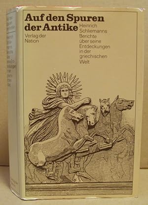 Auf den Spuren der Antike. Heinrich Schliemanns Berichte über seine Entdeckungen in der griechisc...