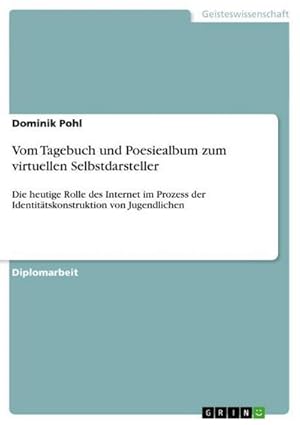 Bild des Verkufers fr Vom Tagebuch und Poesiealbum zum virtuellen Selbstdarsteller: Die heutige Rolle des Internet im Prozess der Identittskonstruktion von Jugendlichen : Die heutige Rolle des Internet im Prozess der Identittskonstruktion von Jugendlichen zum Verkauf von AHA-BUCH