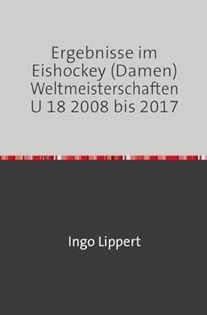 Sportstatistik/Ergebnisse im Eishockey (Damen) Weltmeisterschaften U 18 2008 bis 2017
