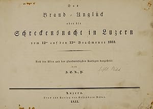 Bild des Verkufers fr Das Brand-Unglck oder die Schreckensnacht in Luzern vom 12ten auf den 13ten Brachmonat 1833. Nach den Akten und den glaubwrdigsten Aussagen dargestellt von J.C.K.P. zum Verkauf von Harteveld Rare Books Ltd.