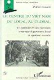Image du vendeur pour Le Centre Du Vit Nam : Du Local Au Global : Un Territoire Et Des Hommes Entre Dveloppement Local E mis en vente par RECYCLIVRE