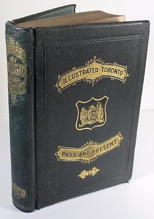 Seller image for 1877 1st Ed: Illustrated Toronto: Past and Present, being an Historical and Descriptive Guide-Book: Its Architecture, Manufacture,Trade; its Social, Literary, Scientific and Charitable Institutions; its Churches, Schools, and College; and other Principal Points of Interest to the Visitor for sale by Leaf and Stone Books