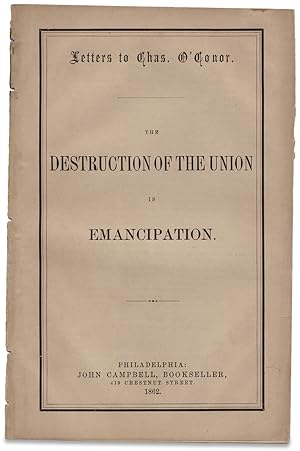 Letters to Chas. O'Conor. The Destruction of The Union is Emancipation