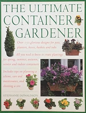 The Ultimate Container Gardener: Over 150 glorious designs for planters, pots, boxes and tubs