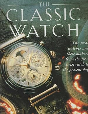 Seller image for The Classic Watch. The great watches and their makers from the first wristwatch to the present day for sale by Bij tij en ontij ...