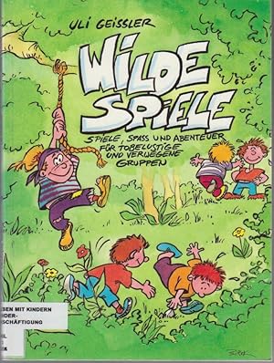 Wilde Spiele : Spiele, Spass und Abenteuer für tobelustige und verwegene Gruppen / Uli Geissler. ...