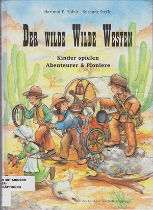 Der wilde Wilde Westen : Kinder spielen Abenteurer und Pioniere / Hartmut E. Höfele & Susanne Ste...
